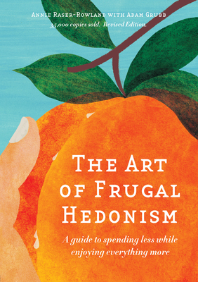 The Art of Frugal Hedonism, Revised Edition: A Guide to Spending Less While Enjoying Everything More - Raser-Rowland, Annie, and Grubb, Adam