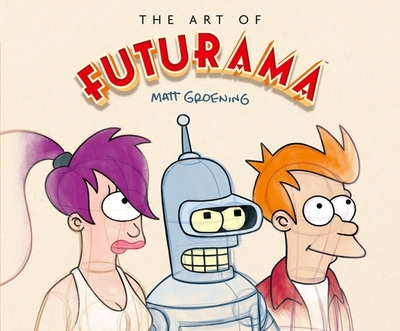 The Art of Futurama: A Visual History of Matt Groening's Cult Classic Animated Series - Groening, Matt, and Cohen, David X (Introduction by), and Katz, Claudia (Foreword by)