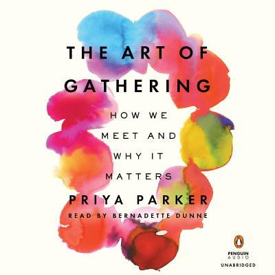 The Art of Gathering: How We Meet and Why It Matters - Parker, Priya, and Dunne, Bernadette (Read by)