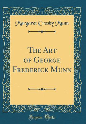 The Art of George Frederick Munn (Classic Reprint) - Munn, Margaret Crosby