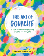 The Art of Gouache: 20 Fun and Creative Painting Projects for Everyone