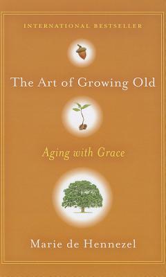 The Art of Growing Old: Aging with Grace - De Hennezel, Marie