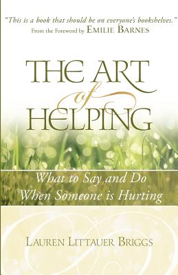 The Art of Helping: What to Say and Do When Someone is Hurting - Briggs, Lauren Littauer