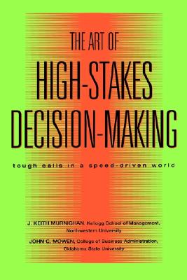 The Art of High Stakes Decision Making Tough Calls in a Speed Driven World - Murnighan, J Keith, and Mowen, John C