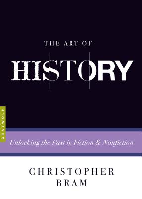 The Art of History: Unlocking the Past in Fiction and Nonfiction - Bram, Christopher, and Baxter, Charles (Editor)