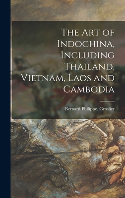 The Art of Indochina, Including Thailand, Vietnam, Laos and Cambodia - Groslier, Bernard Philippe 2n (Creator)