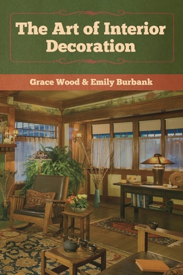 The Art of Interior Decoration - Wood, Grace, and Burbank, Emily