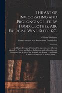 The Art of Invigorating and Prolonging Life, by Food, Clothes, Air, Exercise, Wine, Sleep, &c.: and Peptic Precepts, Pointing out Agreeable and Effectual Methods to Prevent and Relieve Indigestion, and to Regulate and Strengthen the Action of The...