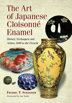 The Art of Japanese Cloisonne Enamel: History, Techniques and Artists, 1600 to the Present - Schneider, Fredric T