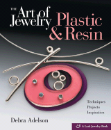 The Art of Jewelry: Plastic & Resin: Techniques, Projects, Inspiration - Adelson, Debra