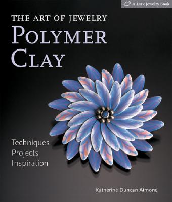 The Art of Jewelry: Polymer Clay: Techniques, Projects, Inspiration - Aimone, Katherine Duncan