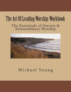 The Art of Leading Worship: Workbook: The Essentials of Sincere & Extraordinary Worship