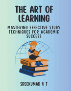 The Art of Learning: Mastering Effective Study Techniques for Academic Success