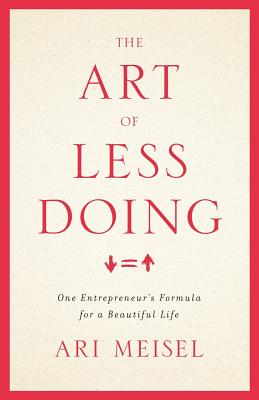 The Art Of Less Doing: One Entrepreneur's Formula for a Beautiful Life - Meisel, Ari