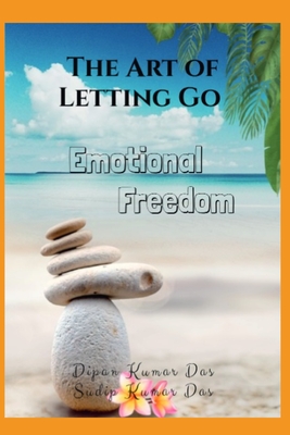 The Art of Letting Go: Emotional Freedom - Das, Sudip Kumar, and Das, Dipan Kumar