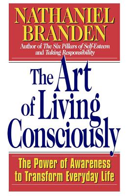 The Art of Living Consciously: The Power of Awareness to Transform Everyday Life - Branden, Nathaniel, Dr., PhD