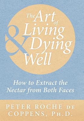 The Art of Living & Dying Well: How to extract the nectar from both faces - Coppens, Peter Roche De