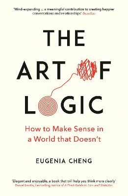 The Art of Logic: How to Make Sense in a World that Doesn't - Cheng, Eugenia