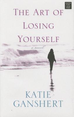 The Art of Losing Yourself - Ganshert, Katie