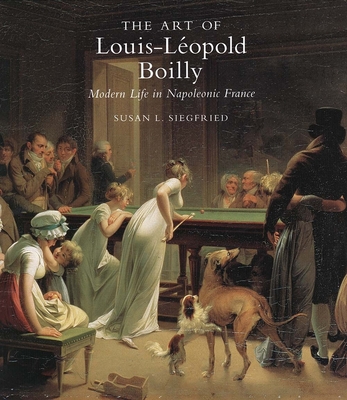 The Art of Louis-Lopold Boilly: Modern Life in Napoleonic France - Siegfried, Susan L, Professor