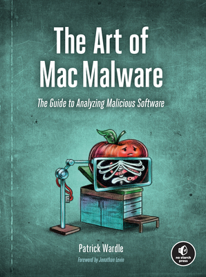 The Art of Mac Malware: The Guide to Analyzing Malicious Software - Wardle, Patrick