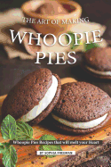 The Art of Making Whoopie Pies: Whoopie Pies Recipes that will melt your Heart
