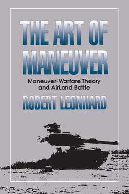 The Art of Maneuver: Maneuver Warfare Theory and Airland Battle - Leonhard, Robert