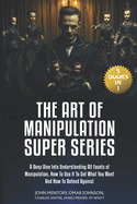 The Art of Manipulation Super Series: (5 Books in 1) A Deep Dive Into Understanding All Facets of Manipulation, How to Use It to Get What You Want and How to Defend Against