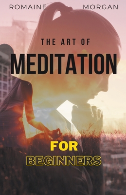 The Art Of Meditation: For Beginners - Morgan, Romaine