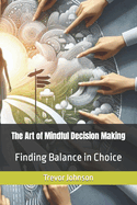 The Art of Mindful Decision Making: Finding Balance in Choice