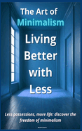 The Art of Minimalism: Living Better with Less: Less possessions, more life: discover the freedom of minimalism