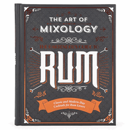 The Art of Mixology: Bartender's Guide to Rum: Classic & Modern-Day Cocktails for Rum Lovers