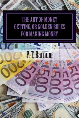 The Art of Money Getting, or Golden Rules for Making Money - Editors, Jv (Editor), and Barnum, P T