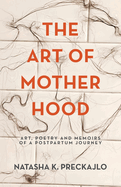 The Art of Motherhood: Art, Poetry and Memoirs of a Postpartum Journey