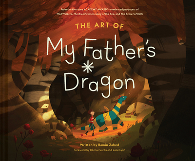 The Art of My Father's Dragon: The Official Behind-The-Scenes Companion to the Film - Zahed, Ramin, and Curtis, Bonnie (Foreword by), and Lynn, Julie (Foreword by)