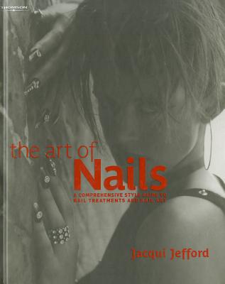 The Art of Nails: A Comprehensive Style Guide to Nail Treatments and Nail Art - Jefford, Jacqui