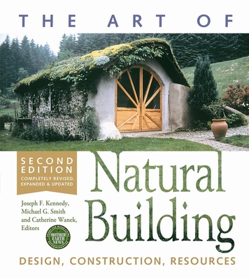 The Art of Natural Building - Second Edition - Completely Revised, Expanded and Updated: Design, Construction, Resources - Kennedy, Joseph F (Editor), and Smith, Michael G (Editor), and Wanek, Catherine (Editor)