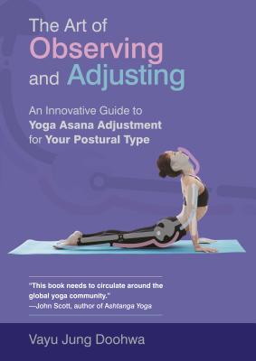 The Art of Observing and Adjusting: An Innovative Guide to Yoga Asana Adjustment for Your Postural Type - Doohwa, Vayu Jung