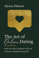 The Art of Online Dating: Style Your Most Authentic Self and Cultivate a Mindful Dating Life