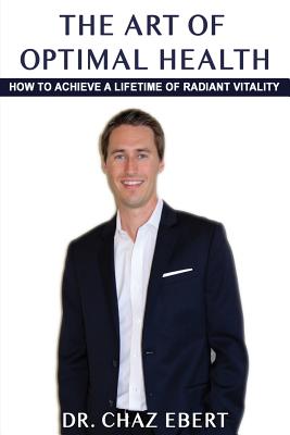 The Art of Optimal Health: How to Achieve a Lifetime of Radiant Vitality - Ebert, Chaz