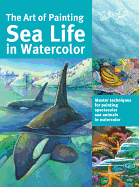 The Art of Painting Sea Life in Watercolor: Master Techniques for Painting Spectacular Sea Animals in Watercolor