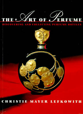 The Art of Perfume: Discovering and Collecting Perfume Bottles - Lefkowith, Christie Mayer