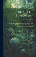 The Art of Perfumery: and the Methods of Obtaining Odours of Plants; With Instructions for the Manufacture of ... Dentifrices, Pomatums, Cosmetiques, Perfumed Soap, Etc