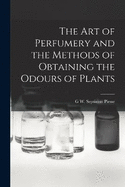 The Art of Perfumery and the Methods of Obtaining the Odours of Plants