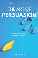 The Art of Persuasion: How to Influence Others Ethically