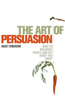 The Art of Persuasion: How to Influence People and Get What You Want - Erickson, Juliet