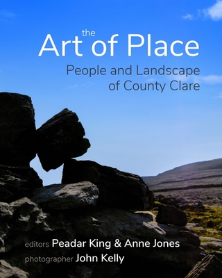 The Art of Place: People and Landscape of County Clare - King, Peadar (Editor), and Jones, Anne (Editor), and Kelly, John (Photographer)