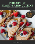 The Art of Plant-Based Cuisine: Over 100 Culinary Creations from Nature's Palette