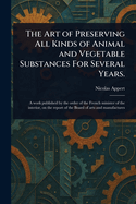 The Art of Preserving All Kinds of Animal and Vegetable Substances For Several Years.
