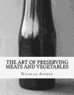 The Art of Preserving Meats and Vegetables: The Art of Preserving Animal and Vegetable Substances